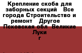 Крепление-скоба для заборных секций - Все города Строительство и ремонт » Другое   . Псковская обл.,Великие Луки г.